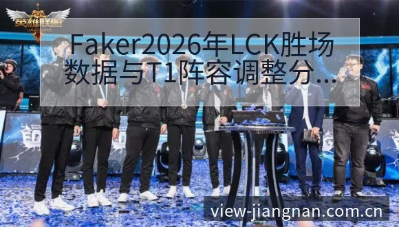 Faker2026年LCK胜场数据与T1阵容调整分析:项 - 江南体育
