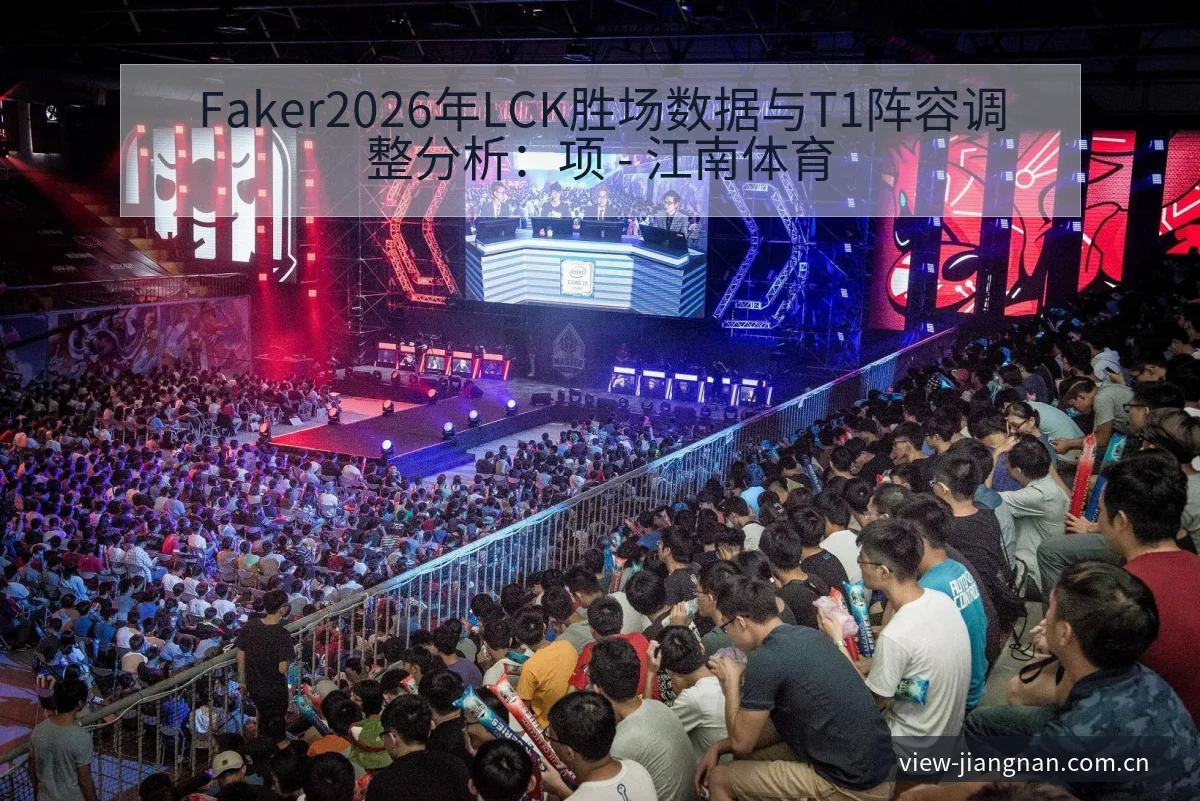 Faker2026年LCK胜场数据与T1阵容调整分析：项 - 江南体育