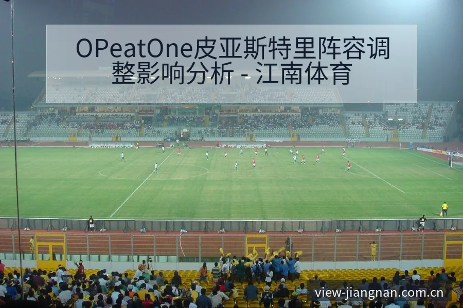 OPeatOne皮亚斯特里阵容调整影响分析 - 江南体育