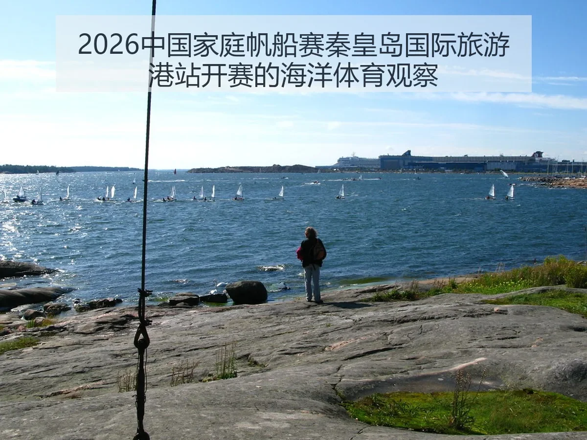 2026中国家庭帆船赛秦皇岛国际旅游港站开赛的海洋体育观察