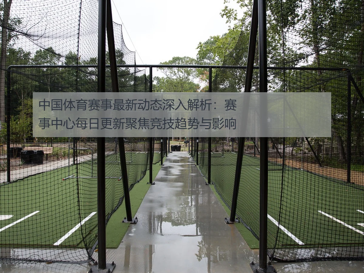 中国体育赛事最新动态深入解析:赛事中心每日更新聚焦竞技趋势与影响