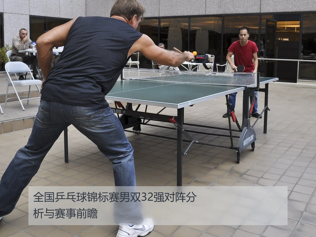 全国乒乓球锦标赛男双32强对阵分析与赛事前瞻